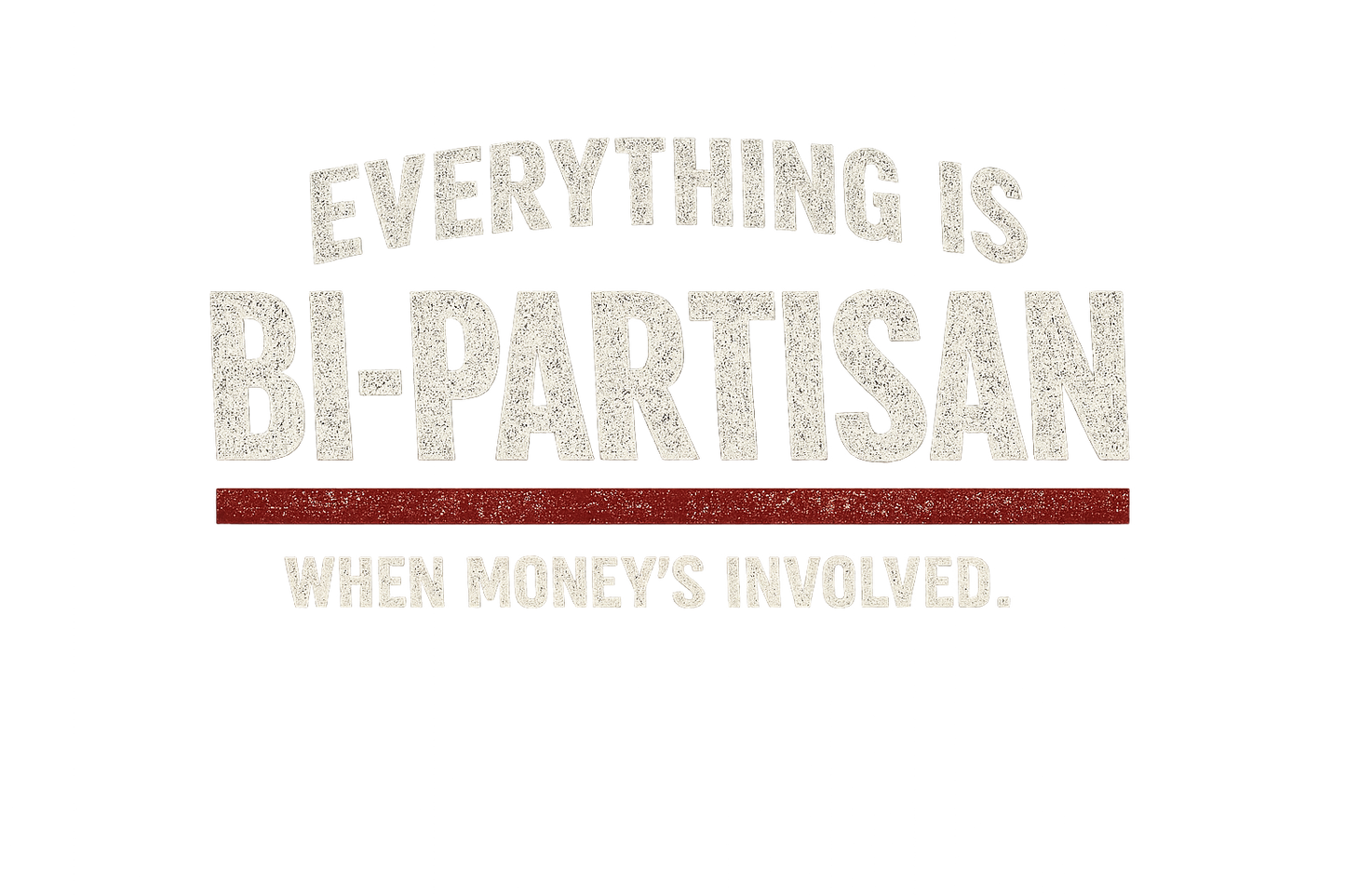 EVERYTHING IS BIPARTISAN WHEN MONEY'S INVOLVED - Premium Opinion Tee